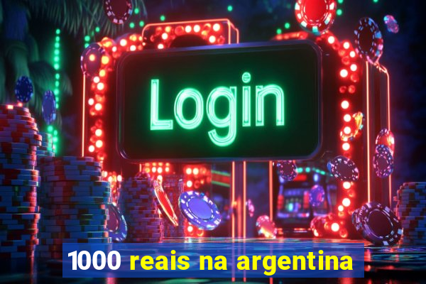 1000 reais na argentina